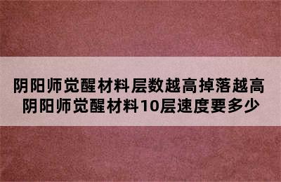 阴阳师觉醒材料层数越高掉落越高 阴阳师觉醒材料10层速度要多少